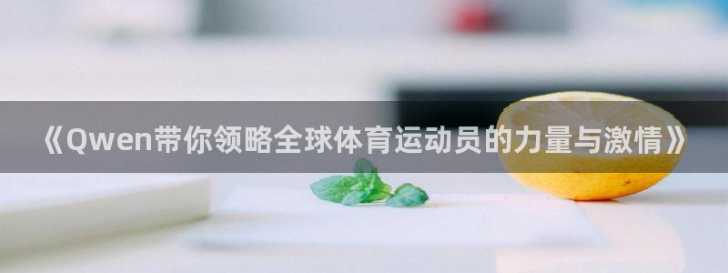速8体育网：《Qwen带你领略全球体育运动员的力量与激情》