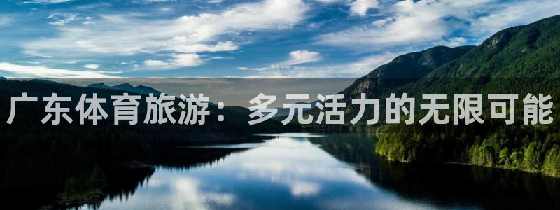 速8体育网：广东体育旅游：多元活力的无限可能
