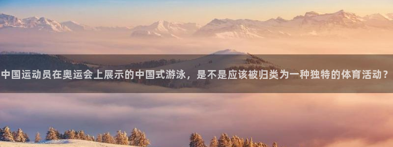 速8体育网：中国运动员在奥运会上展示的中国式游泳，是不是应该被归类为一种独特的体育活动？