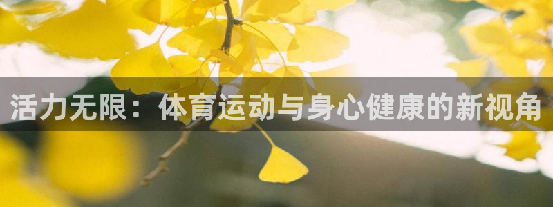 速8体育网：活力无限：体育运动与身心健康的新视角